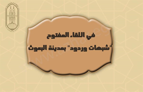 في اللقاء المفتوح "شبهات وردود" بمدينة البعوث.. د.الهدهد: الإسلام دين عام شامل جاء لسعادة الإنسان في الدنيا والآخرة