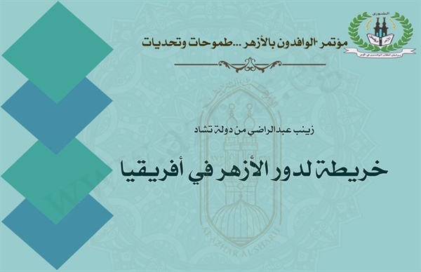 في بحث لمؤتمر طلاب الوافدين.. طالبة من تشاد ترسم خريطة واضحة لدور الأزهر في إفريقيا